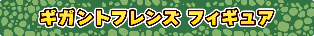 ギガントフレンズ フィギュア